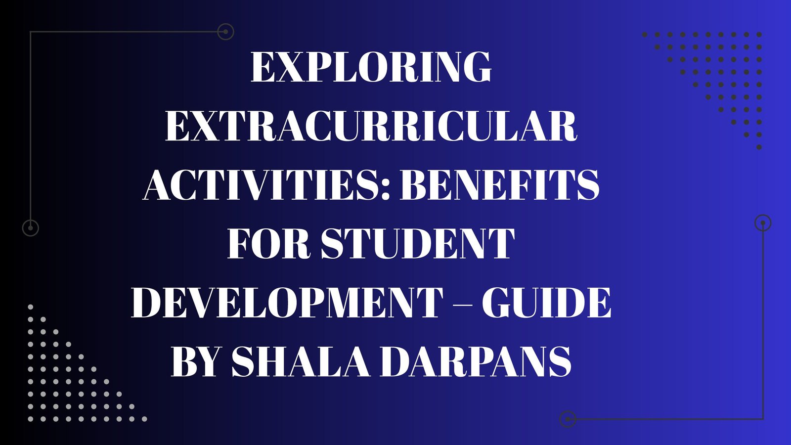 Exploring Extracurricular Activities: Benefits for Student Development – Guide by Shala Darpans