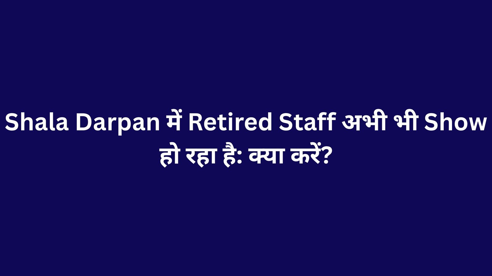 Shala Darpan में Retired Staff अभी भी Show हो रहा है: क्या करें?